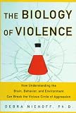 The Biology of Violence: How Understanding the Brain, Behavior, and Environment Can Break the Vicious Circle of Aggression
