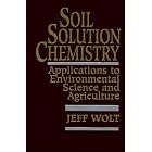 Soil Solution Chemistry: Applications to Environmental Science and Agriculture by Jeffrey D. Wolt
