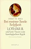 Bei meiner Seele Seligkeit - Lothar II - und sein Traum vom karolingischen Reich - Ernst W. Wies