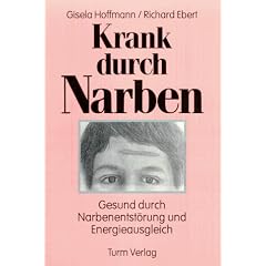 Krank durch Narben: Gesund durch Narbenentst�rung und Energieausgleich