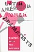 Latin American Women Dramatists: Theater, Texts, and Theories