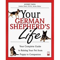 Your German Shepherd's Life: Your Complete Guide to Raising Your Pet from Puppy to Companion