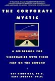 The Corporate Mystic: A Guidebook for Visionaries with Their Feet on the Ground