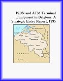 ISDN and ATM Terminal Equipment in Belgium: A Strategic Entry Report, 1995 (Strategic Planning Series)