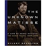 The Unknown Matisse: A Life of Henri Matisse: The Early Years, 1869-1908 (Unknown Matisse) book cover
