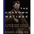 The Unknown Matisse: A Life of Henri Matisse: The Early Years, 1869-1908 (Unknown Matisse)