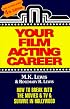 Your Film Acting Career: How to Break into the Movies & TV & Survive in Hollywood