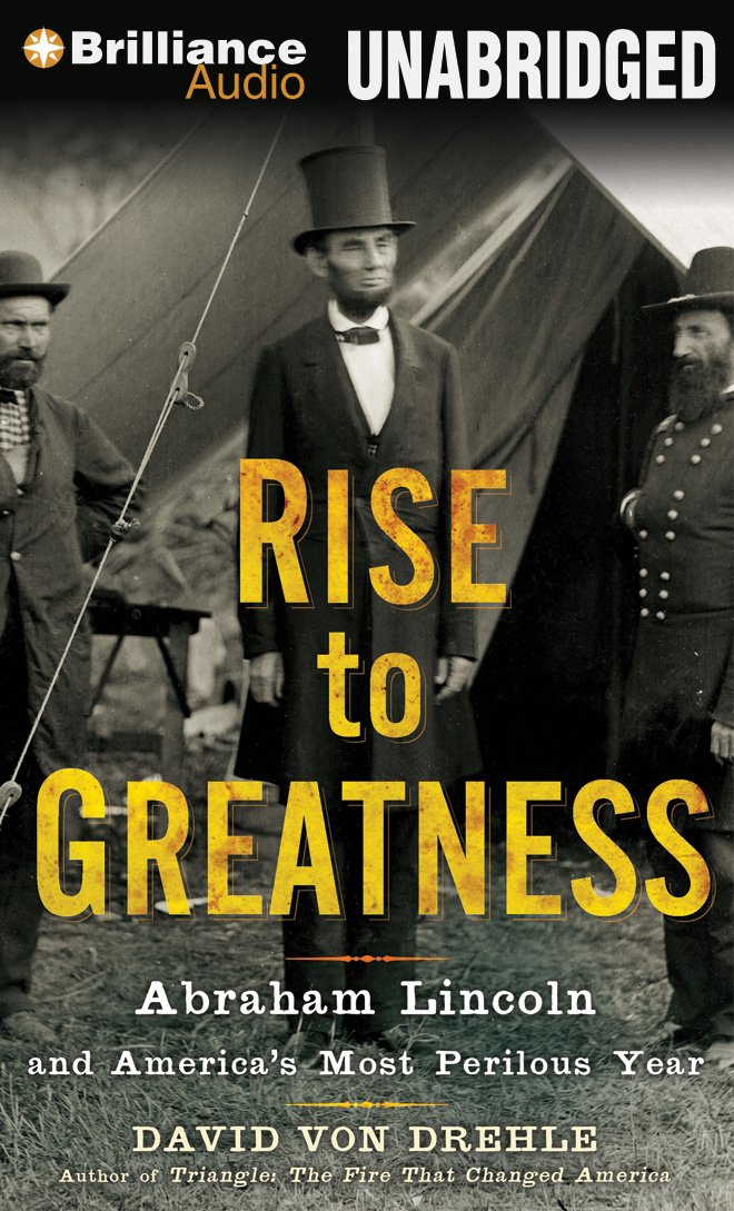 Rise to Greatness - Abraham Lincoln and America's Most Perilous Year - David Von Drehle