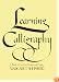 Learning Calligraphy: A Book of Lettering, Design and History