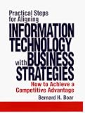 Practical Steps for Aligning Information Technology with Business Strategies: How to Achieve a Competitive Advantage