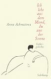 Ich lebe aus dem Mond, du aus der Sonne: Hundert Gedichte &uuml;ber die Liebe - Anna Achmatowa