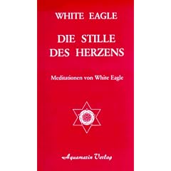 Die Stille des Herzens. Meditationen von White Eagle
