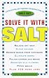Solve It with Salt: 110 Surprising and Ingenious Household Uses for Table Salt