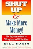 Shut Up and Make More Money! : The Recruiter s Guide To Talking Less and Billing More