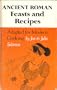 Ancient Roman Feasts and Recipes Adapted for Modern Cooking; De Epulis Et Arte Coquinaria Romanorum Antiquorum Explicationem Atque Accomodationem...