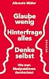 Glaube wenig, hinterfrage alles, denke selbst - Albrecht M&uuml;ller