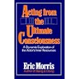 Acting from the Ultimate Consciousness by Eric Morris