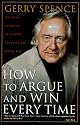 How to Argue and Win Every Time: At Home, at Work, in Court, Everywhere, Every Day