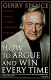 How to Argue and Win Every Time: At Home, at Work, in Court, Everywhere, Every Day