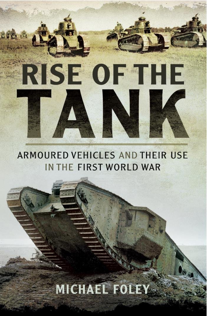 Rise of the Tank: Armoured Vehicles and their use in the First ... Rise of the Tank: Armoured Vehicles and their use in the First ...