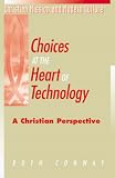 Choices at the Heart of Technology: A Christian Perspective (Christian Mission and Modern Culture)