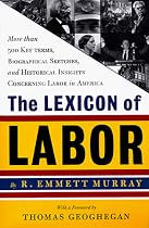 The Lexicon of Labor: More Than 500 Key Terms, Biographical Sketches, and Historical Insights Concerning Labor in America