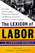 Lexicon of Labor: More Than 500 Key Terms, Biographical Sketches, and Historical Insights Concerning Labor in America