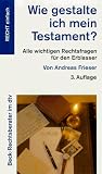 Wie gestalte ich mein Testament? Alle wichtigen Rechtsfragen f&uuml;r den Erblasser. - Andreas Frieser