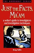 Just the Facts, Ma'am: Writer's Guide to Investigators and Investigation Techniques (Howdunit Writing)
