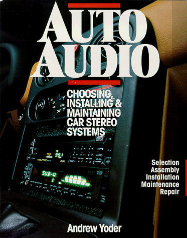 Auto Audio/Choosing, Installing & Maintaining Car Stereo Systems: Selection Assembly Installation Maintenance Repair