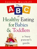 The ABC of Healthy Eating for Babies and Toddlers: A Busy Parent's Guide