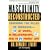 Masculinity Reconstructed: Changing the Rules of Manhood-- At Work, in Relationships, and in Family Li