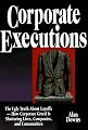 Corporate Executions: The Ugly Truth About Downsizing -- How Corporate Greed Is Shattering Lives, Companies, and Communities