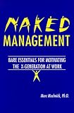 Naked Management: Bare Essentials For Motivating The X-Generation At Work (St Lucie)