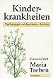 Gesund mit Maria Treben: Kinderkrankheiten. Vorbeugen - erkennen - heilen