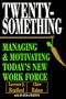 Twentysomething: Managing and Motivating Today's New Workforce