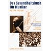 Das Gesundheitsbuch f�r Musiker: Anatomie, berufsspezifische Erkrankungen, Pr�vention und Therapie