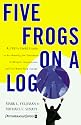 Five Frogs on a Log: A CEO's Field Guide to Accelerating the Transition in Mergers, Acquisitions And Gut Wrenching Change