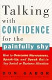 Talking with Confidence for the Painfully Shy: How to Overcome Nervousness, Speak-Up, and Speak Out in Any Social or Business S ituation