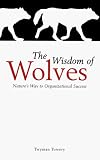 The Wisdom of Wolves: Nature's Way to Organizational Success