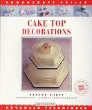 Cake Top Decorations: Advanced Techniques (Sugarcraft Skills Ser)
