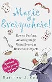 Magic Everywhere: How to Do Absolutely Incredible Magic With Totally Ordinary Things