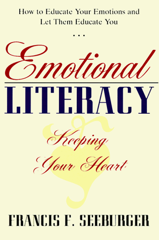 Emotional Literacy: Keeping Your Heart: Educating Your Emotions & Learning to Let Them Educate You