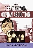 The Great Arizona Orphan Abduction Linda Gordon