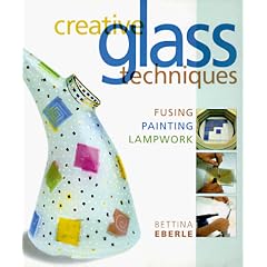 Creative Glass Techniques: Fusing, Painting, Lampwork