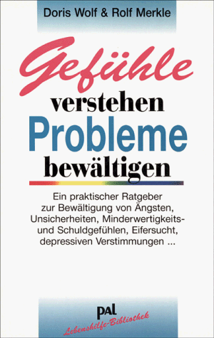 Gefühle verstehen, Probleme bewältigen: Ein praktischer Ratgeber zur Bewältigung von Ängsten, Unsicherheiten, Minderwertigkeits- und Schuldgefühlen, Eifersucht, depressiven Verstimmungen. by Doris WolfRolf Merkle