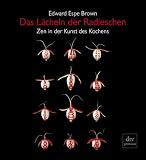 Das L&auml;cheln der Radieschen - Zen in der Kunst des Kochens. - Edward Espe Brown, Edward Espe Brown