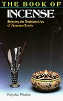 The Book of Incense: Enjoying the Traditional Art of Japanese Scents