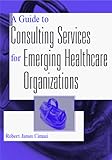 Health Care Books item: A Guide to Consulting Services for Emerging Healthcare Organizations
