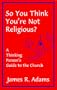 So You Think You're Not Religious?: A Thinking Person's Guide to the Church